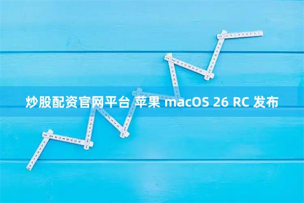 炒股配资官网平台 苹果 macOS 26 RC 发布