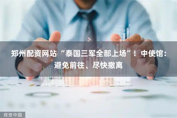 郑州配资网站 “泰国三军全部上场”！中使馆：避免前往、尽快撤离